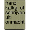 Franz Kafka, of Schrijven uit onmacht by H. Verhaar