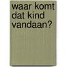 Waar komt dat kind vandaan? by Willem Wilmink