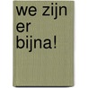 We zijn er bijna!