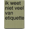 Ik weet niet veel van etiquette door Sjoerd de Vries