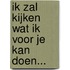 Ik zal kijken wat ik voor je kan doen...
