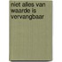 Niet alles van waarde is vervangbaar