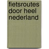 Fietsroutes door heel Nederland door M. Wannet