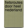 Fietsroutes door heel Nederland