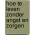 Hoe te leven zonder angst en zorgen