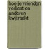 Hoe je vrienden verliest en anderen kwijtraakt