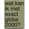 Wat kan ik met Exact Globe 2000? door P. Bruins