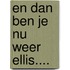En dan ben je nu weer Ellis....