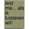 Leid me... als ik luisteren wil! by D. Hendriks