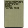 Grensoverschrijdend politiewerk in de Euregio Rijn-Maas-Noord by Monique Bruinsma