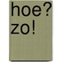 Hoe? zo!