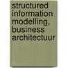 Structured information modelling, business architectuur door W.F. Roest