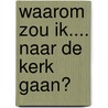 Waarom zou ik.... naar de kerk gaan? door Laurens Snoek