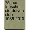 75 Jaar Friesche Sierduiven Club 1935-2010 door Friesche Sierduiven Club