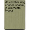 De Cavalier King Charles Spaniel, je allerbeste vriend by A. Jacques