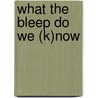 What the bleep do we (k)now