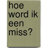 Hoe word ik een miss? door Katleen Van Landschoot