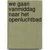 We gaan vanmiddag naar het Openluchtbad door Onbekend