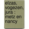 Elzas, Vogezen, Jura : Metz en Nancy door Hans Pijnenburg