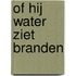 Of Hij Water Ziet Branden
