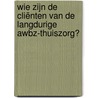 Wie zijn de cliënten van de langdurige AWBZ-thuiszorg? by Klarita Sadiraj
