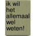 Ik wil het allemaal wel weten!