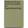 Wetboek fiscaal Recht successie- en Registratierechten door Onbekend