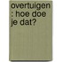 Overtuigen : hoe doe je dat?