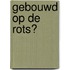 Gebouwd op de Rots?