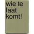 Wie te laat komt!
