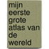MIJN EERSTE GROTE ATLAS VAN DE WERELD