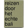 Reizen door het echte Bali by K. Smetsers