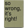 So Wrong, It’s Right! door Vera van Geffen