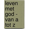 Leven met God - van A tot Z door Nvt