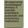 Developmental morphological diversity in Caecilian Amphibians: Systematic and Evolutionary Implications by Hendrik Müller