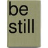 Be Still