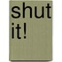 Shut It!