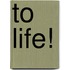 To Life!