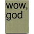 Wow, God