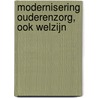 Modernisering ouderenzorg, ook welzijn door Onbekend