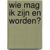 Wie mag ik zijn en worden? door M. Ramaker
