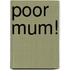 Poor Mum!
