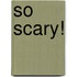 So Scary!