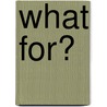 What For? door W.E.C. Gillham