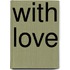 With Love
