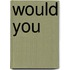 Would You