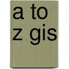 A To Z Gis by Shelly Sommer