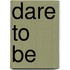 Dare To Be
