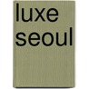 Luxe Seoul by Unknown