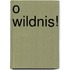 O Wildnis!